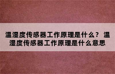 温湿度传感器工作原理是什么？ 温湿度传感器工作原理是什么意思